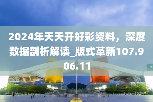 2024年天天开好彩资料，深度数据剖析解读_版式革新107.906.11