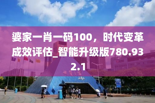 婆家一肖一码100，时代变革成效评估_智能升级版780.932.1