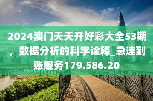 2024澳门天天开好彩大全53期，数据分析的科学诠释_急速到账服务179.586.20