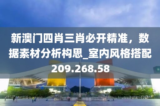 新澳门四肖三肖必开精准，数据素材分析构思_室内风格搭配209.268.58