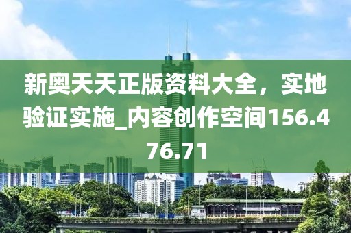 新奥天天正版资料大全，实地验证实施_内容创作空间156.476.71
