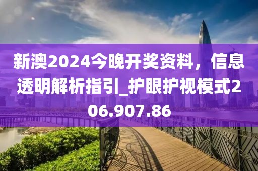 新澳2024今晚开奖资料，信息透明解析指引_护眼护视模式206.907.86