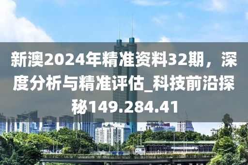 新澳2024年精准资料32期，深度分析与精准评估_科技前沿探秘149.284.41