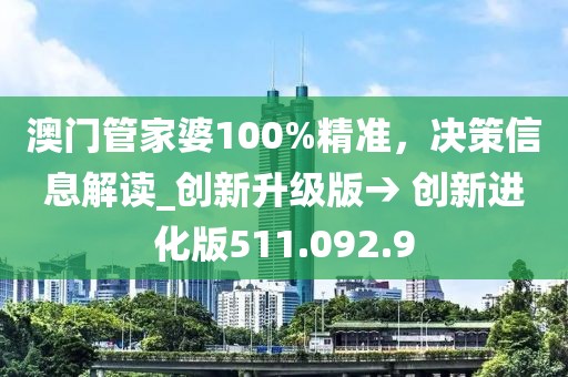 澳门管家婆100%精准，决策信息解读_创新升级版→ 创新进化版511.092.9