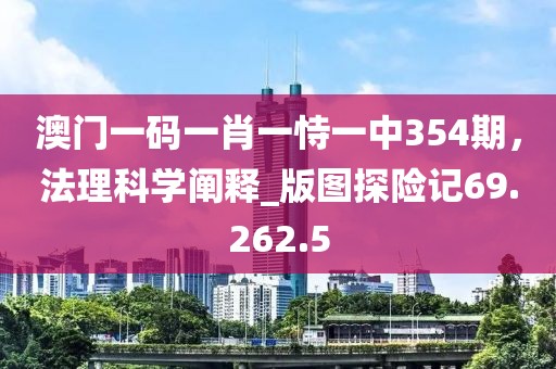 澳门一码一肖一恃一中354期，法理科学阐释_版图探险记69.262.5