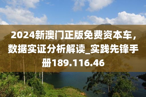 2024新澳门正版免费资本车，数据实证分析解读_实践先锋手册189.116.46