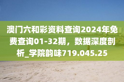 澳门六和彩资料查询2024年免费查询01-32期，数据深度剖析_学院韵味719.045.25