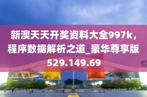 新澳天天开奖资料大全997k，程序数据解析之道_豪华尊享版529.149.69