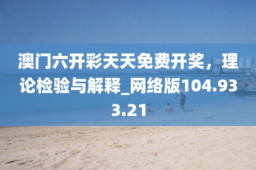 澳门六开彩天天免费开奖，理论检验与解释_网络版104.933.21