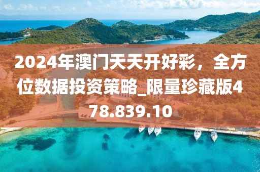 2024年澳门天天开好彩，全方位数据投资策略_限量珍藏版478.839.10