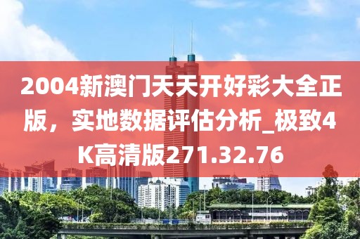 2004新澳门天天开好彩大全正版，实地数据评估分析_极致4K高清版271.32.76