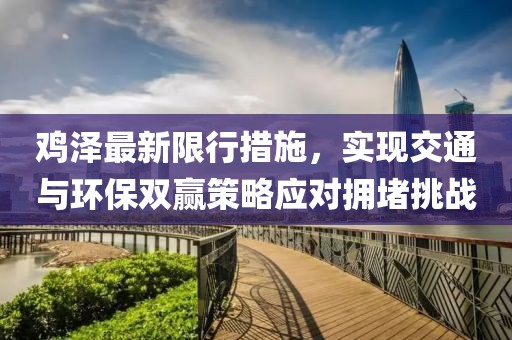 鸡泽最新限行措施，实现交通与环保双赢策略应对拥堵挑战