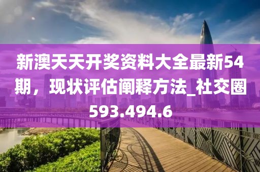 新澳天天开奖资料大全最新54期，现状评估阐释方法_社交圈593.494.6