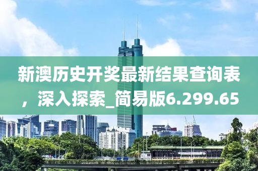 新澳历史开奖最新结果查询表，深入探索_简易版6.299.65