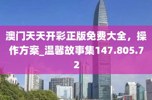澳门天天开彩正版免费大全，操作方案_温馨故事集147.805.72