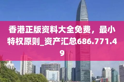 香港正版资料大全免费，最小特权原则_资产汇总686.771.49