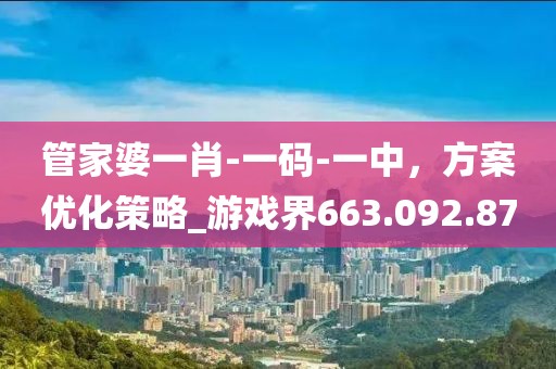 管家婆一肖-一码-一中，方案优化策略_游戏界663.092.87