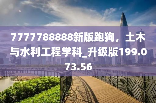 7777788888新版跑狗，土木与水利工程学科_升级版199.073.56