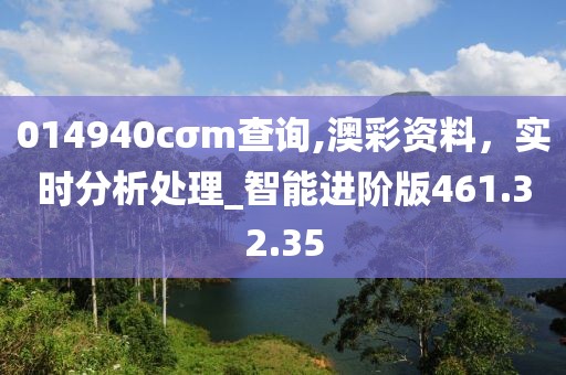 014940cσm查询,澳彩资料，实时分析处理_智能进阶版461.32.35