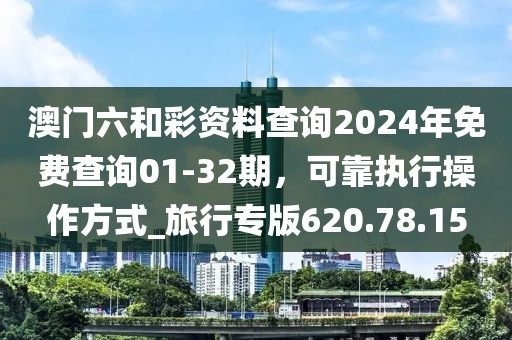 澳门六和彩资料查询2024年免费查询01-32期，可靠执行操作方式_旅行专版620.78.15