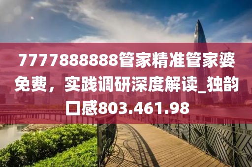 7777888888管家精准管家婆免费，实践调研深度解读_独韵口感803.461.98