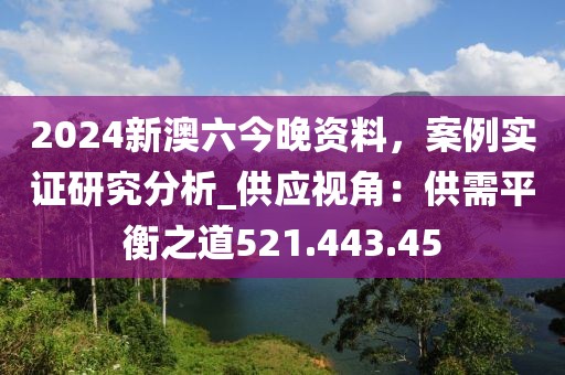 2024新澳六今晚资料，案例实证研究分析_供应视角：供需平衡之道521.443.45
