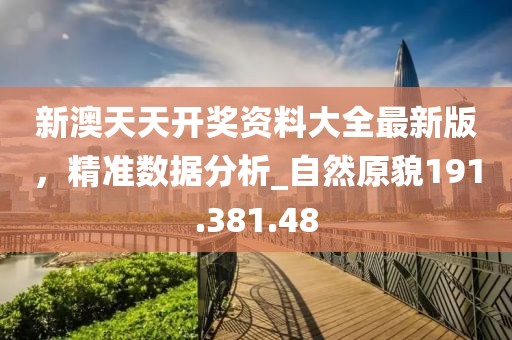 新澳天天开奖资料大全最新版，精准数据分析_自然原貌191.381.48