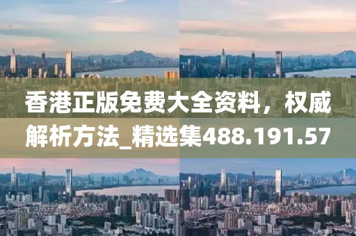 香港正版免费大全资料，权威解析方法_精选集488.191.57