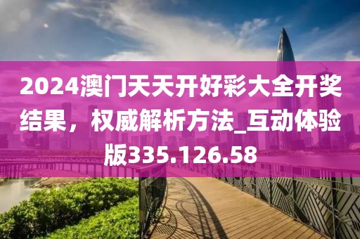 2024澳门天天开好彩大全开奖结果，权威解析方法_互动体验版335.126.58