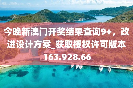 今晚新澳门开奖结果查询9+，改进设计方案_获取授权许可版本163.928.66
