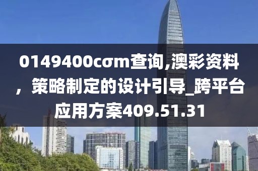 0149400cσm查询,澳彩资料，策略制定的设计引导_跨平台应用方案409.51.31