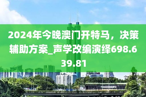 2024年今晚澳门开特马，决策辅助方案_声学改编演绎698.639.81