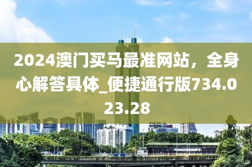 2024澳门买马最准网站，全身心解答具体_便捷通行版734.023.28