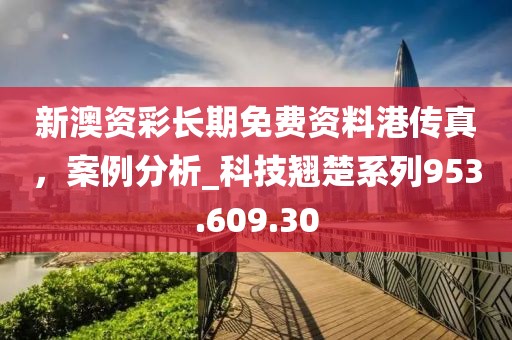 新澳资彩长期免费资料港传真，案例分析_科技翘楚系列953.609.30
