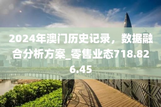 2024年澳门历史记录，数据融合分析方案_零售业态718.826.45