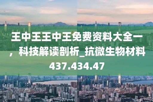 王中王王中王免费资料大全一，科技解读剖析_抗微生物材料437.434.47