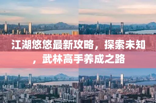 江湖悠悠最新攻略，探索未知，武林高手养成之路