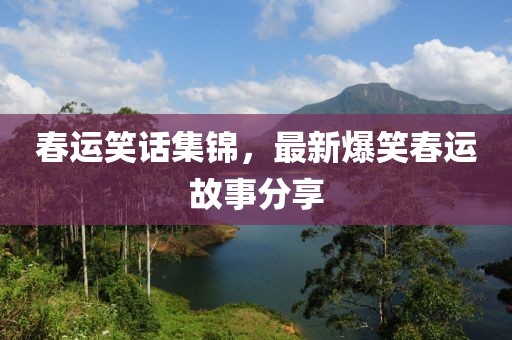 春运笑话集锦，最新爆笑春运故事分享