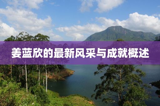 姜蓝欣的最新风采与成就概述