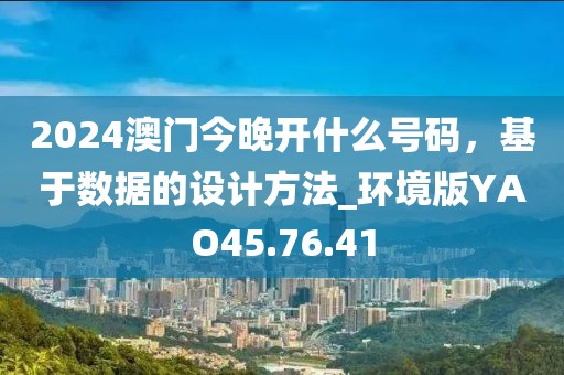 2024澳门今晚开什么号码，基于数据的设计方法_环境版YAO45.76.41