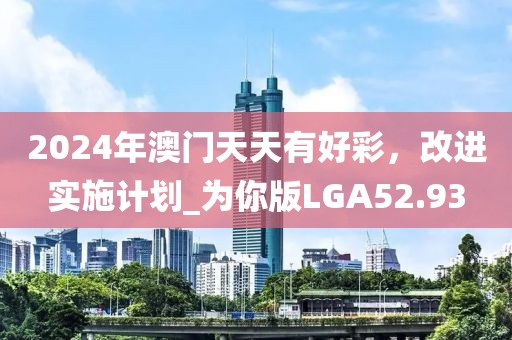 2024年澳门天天有好彩，改进实施计划_为你版LGA52.93