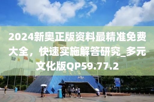2024新奥正版资料最精准免费大全，快速实施解答研究_多元文化版QP59.77.2
