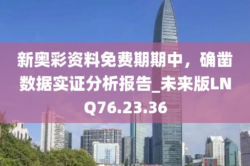 新奥彩资料免费期期中，确凿数据实证分析报告_未来版LNQ76.23.36