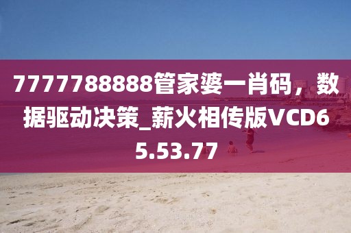 7777788888管家婆一肖码，数据驱动决策_薪火相传版VCD65.53.77