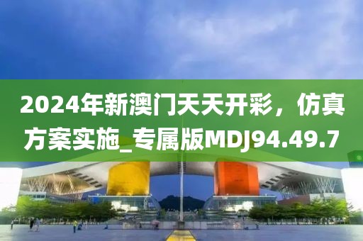 2024年新澳门天天开彩，仿真方案实施_专属版MDJ94.49.70