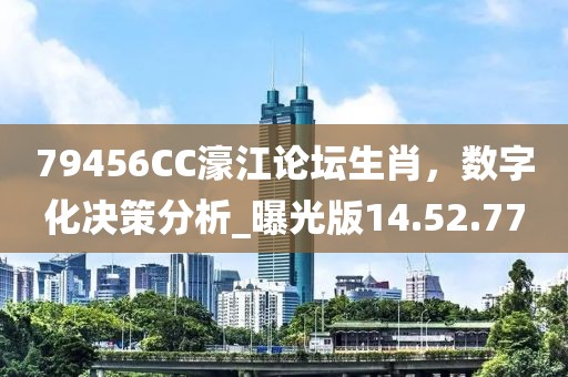 79456CC濠江论坛生肖，数字化决策分析_曝光版14.52.77
