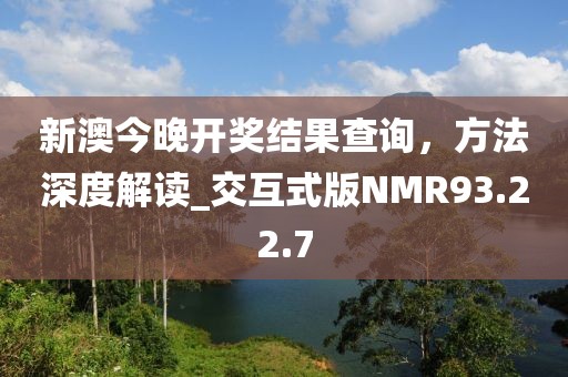新澳今晚开奖结果查询，方法深度解读_交互式版NMR93.22.7