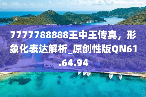 7777788888王中王传真，形象化表达解析_原创性版QN61.64.94
