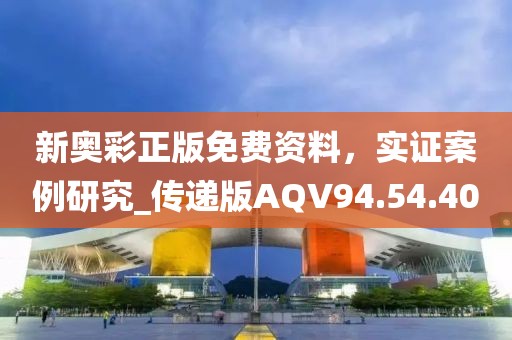 新奥彩正版免费资料，实证案例研究_传递版AQV94.54.40