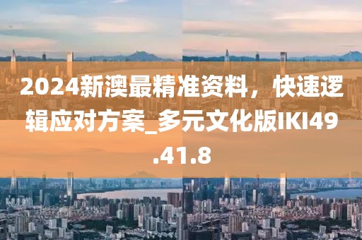 2024新澳最精准资料，快速逻辑应对方案_多元文化版IKI49.41.8